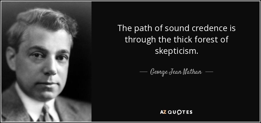 The path of sound credence is through the thick forest of skepticism. - George Jean Nathan