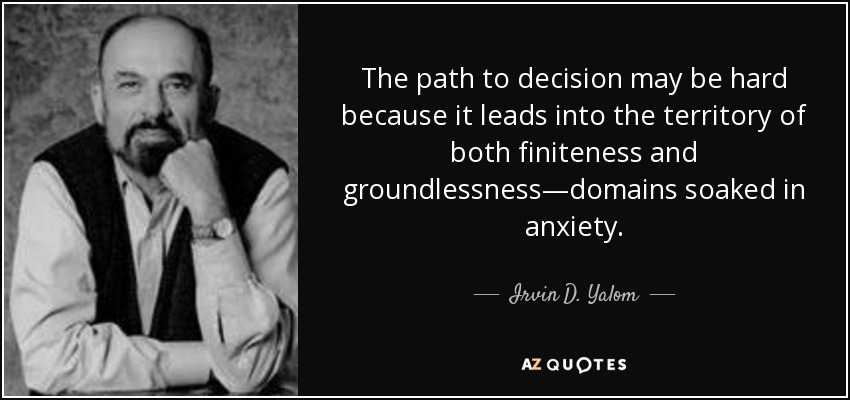The path to decision may be hard because it leads into the territory of both finiteness and groundlessness—domains soaked in anxiety. - Irvin D. Yalom