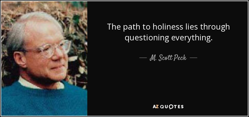 The path to holiness lies through questioning everything. - M. Scott Peck