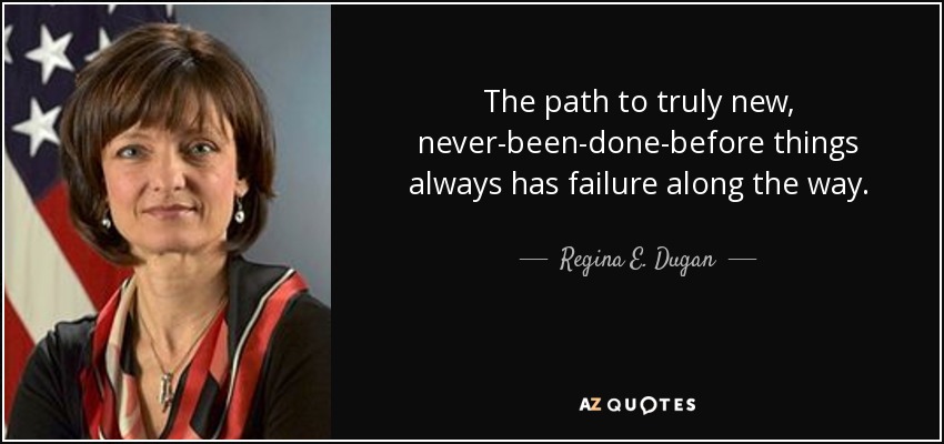The path to truly new, never-been-done-before things always has failure along the way. - Regina E. Dugan