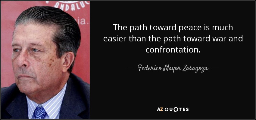The path toward peace is much easier than the path toward war and confrontation. - Federico Mayor Zaragoza