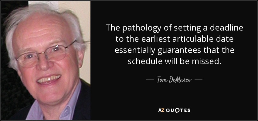 The pathology of setting a deadline to the earliest articulable date essentially guarantees that the schedule will be missed. - Tom DeMarco
