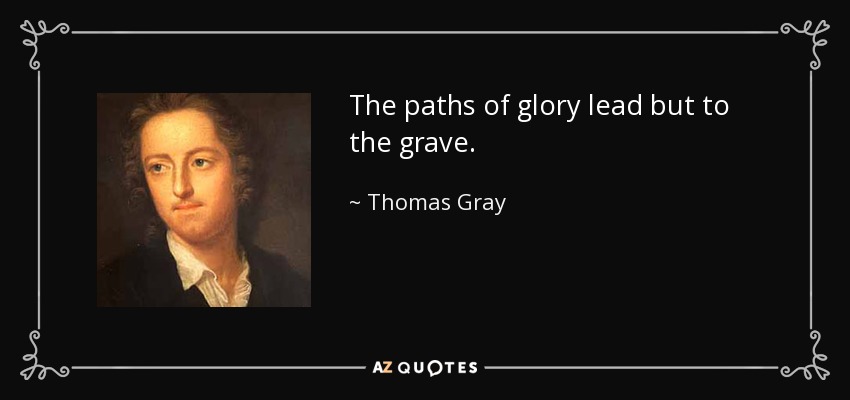 The paths of glory lead but to the grave. - Thomas Gray