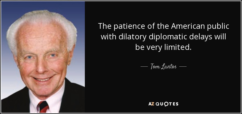 The patience of the American public with dilatory diplomatic delays will be very limited. - Tom Lantos