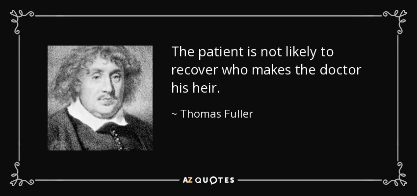 The patient is not likely to recover who makes the doctor his heir. - Thomas Fuller