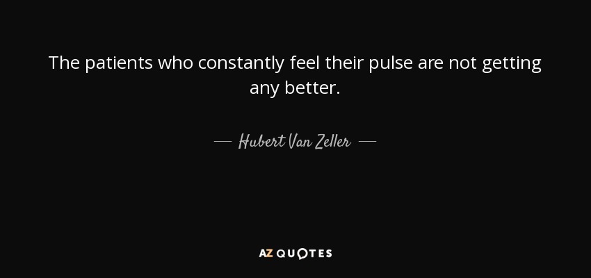 The patients who constantly feel their pulse are not getting any better. - Hubert Van Zeller