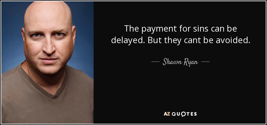 The payment for sins can be delayed. But they cant be avoided. - Shawn Ryan