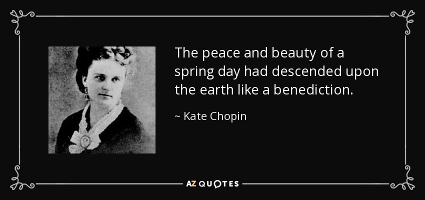 The peace and beauty of a spring day had descended upon the earth like a benediction. - Kate Chopin