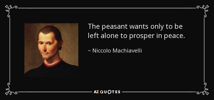 The peasant wants only to be left alone to prosper in peace. - Niccolo Machiavelli