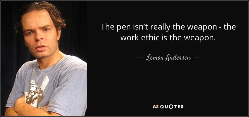 The pen isn’t really the weapon - the work ethic is the weapon. - Lemon Andersen
