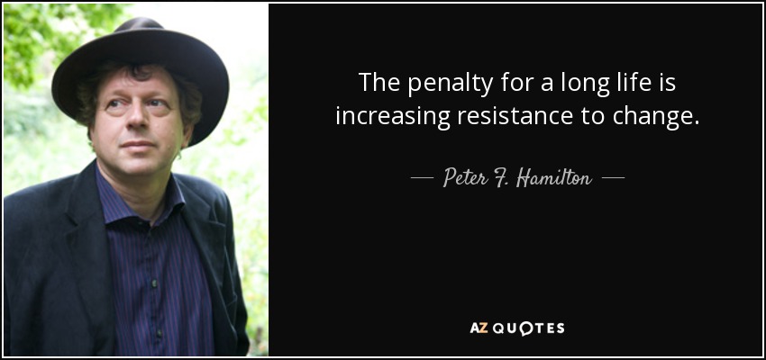 The penalty for a long life is increasing resistance to change. - Peter F. Hamilton
