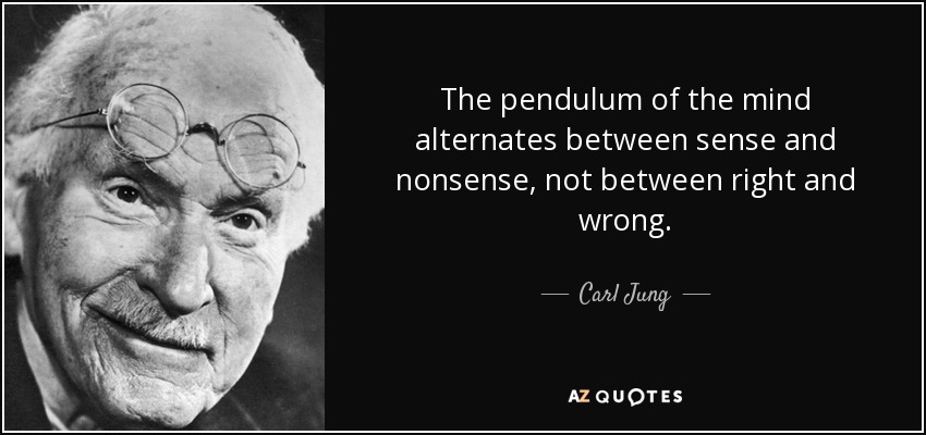 The pendulum of the mind alternates between sense and nonsense, not between right and wrong. - Carl Jung