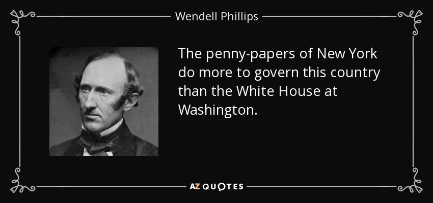 The penny-papers of New York do more to govern this country than the White House at Washington. - Wendell Phillips