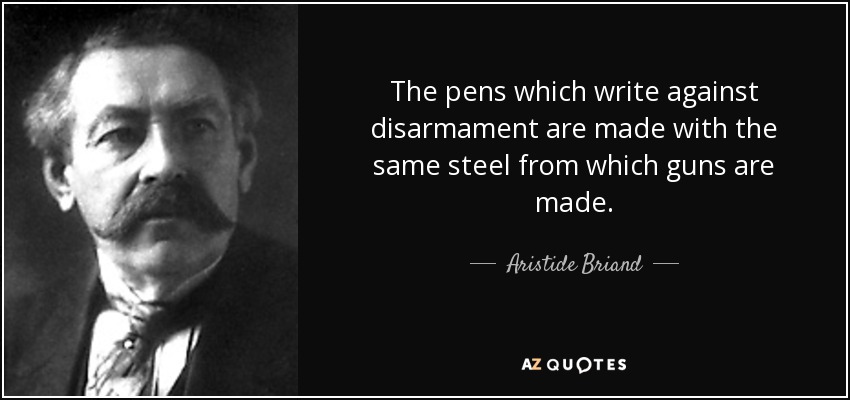 The pens which write against disarmament are made with the same steel from which guns are made. - Aristide Briand