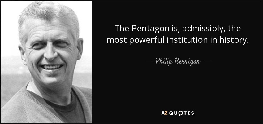 The Pentagon is, admissibly, the most powerful institution in history. - Philip Berrigan