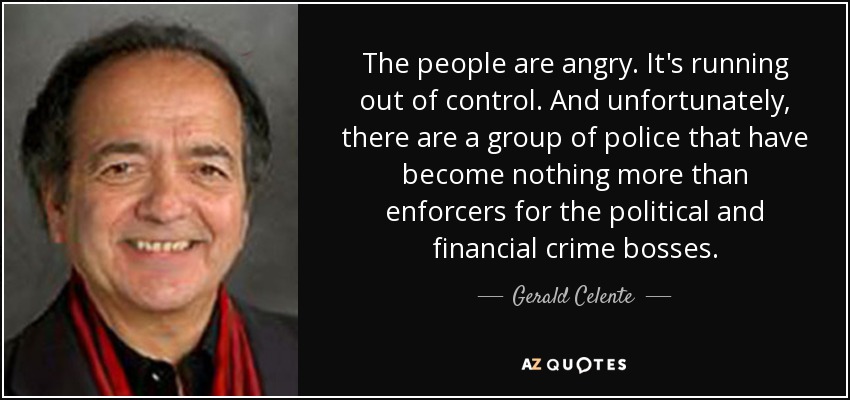 The people are angry. It's running out of control. And unfortunately, there are a group of police that have become nothing more than enforcers for the political and financial crime bosses. - Gerald Celente