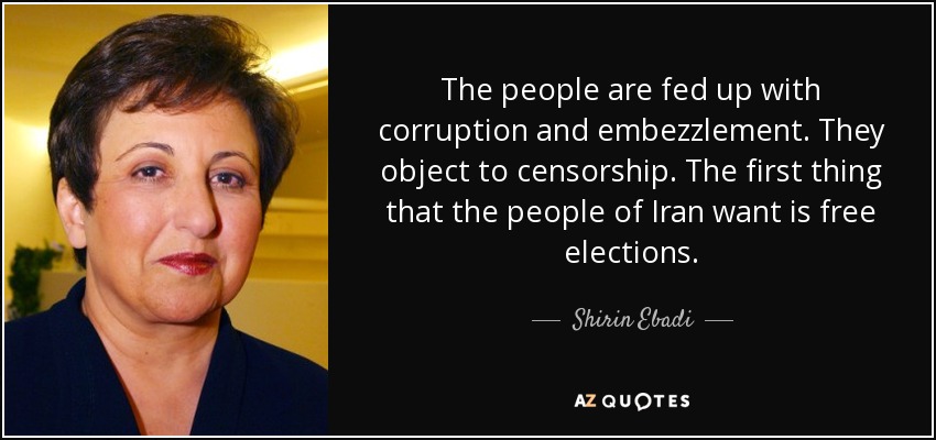 The people are fed up with corruption and embezzlement. They object to censorship. The first thing that the people of Iran want is free elections. - Shirin Ebadi