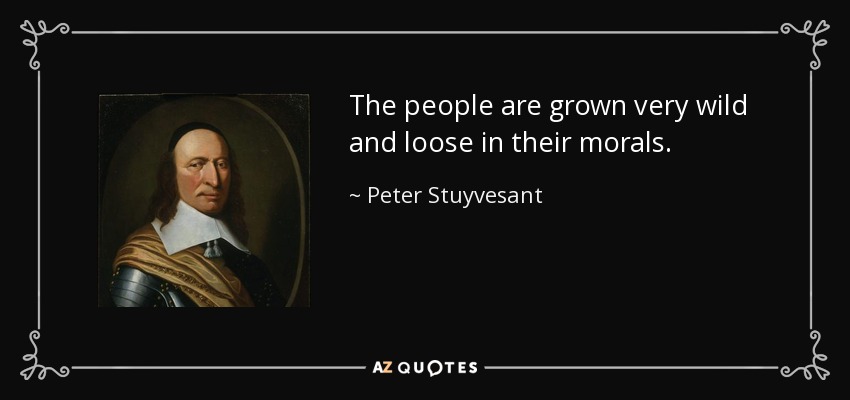 The people are grown very wild and loose in their morals. - Peter Stuyvesant