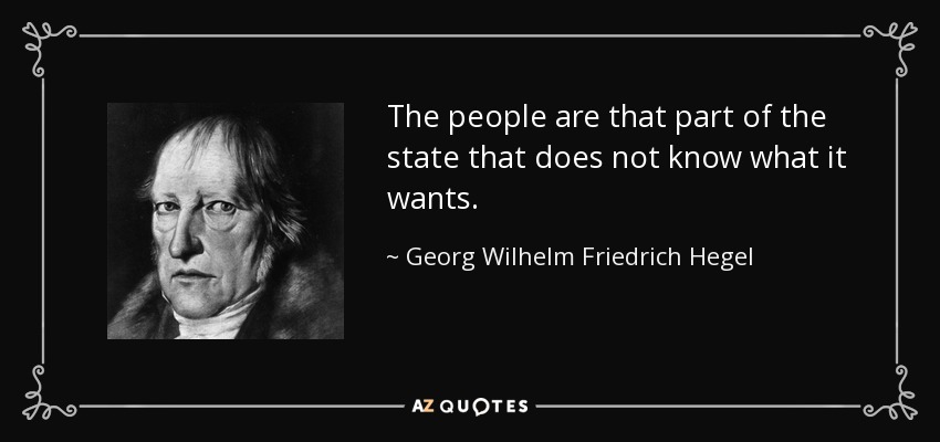 The people are that part of the state that does not know what it wants. - Georg Wilhelm Friedrich Hegel