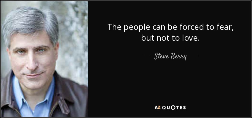 The people can be forced to fear, but not to love. - Steve Berry