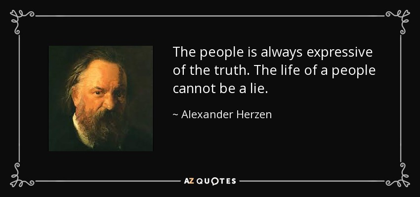 The people is always expressive of the truth. The life of a people cannot be a lie. - Alexander Herzen