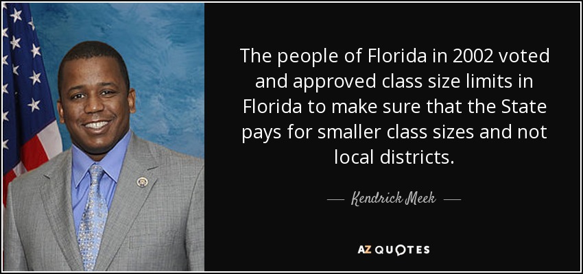 The people of Florida in 2002 voted and approved class size limits in Florida to make sure that the State pays for smaller class sizes and not local districts. - Kendrick Meek