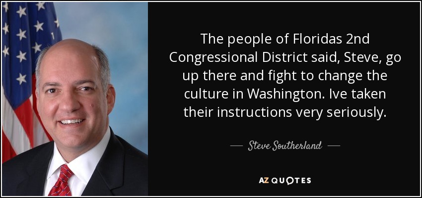 The people of Floridas 2nd Congressional District said, Steve, go up there and fight to change the culture in Washington. Ive taken their instructions very seriously. - Steve Southerland
