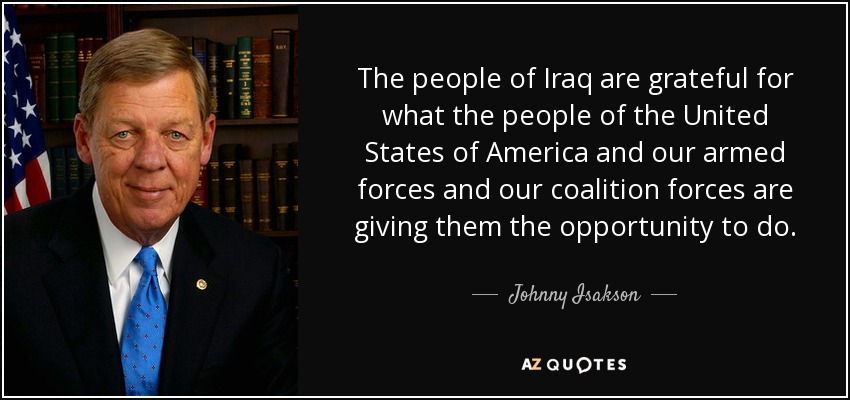 The people of Iraq are grateful for what the people of the United States of America and our armed forces and our coalition forces are giving them the opportunity to do. - Johnny Isakson