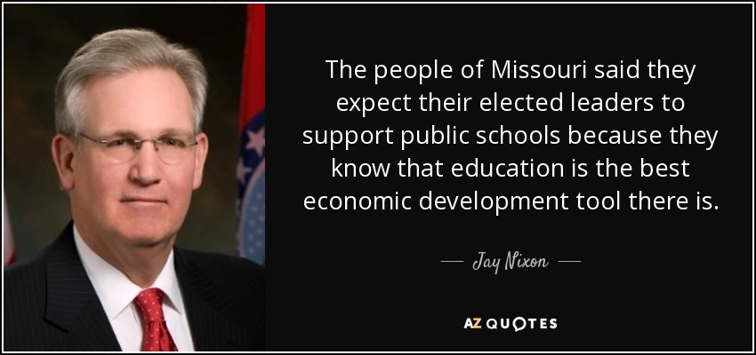The people of Missouri said they expect their elected leaders to support public schools because they know that education is the best economic development tool there is. - Jay Nixon