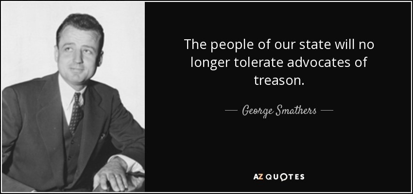 The people of our state will no longer tolerate advocates of treason. - George Smathers