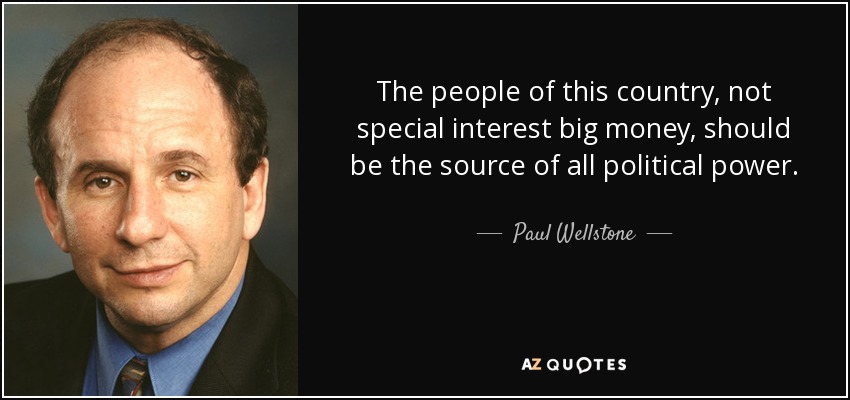 The people of this country, not special interest big money, should be the source of all political power. - Paul Wellstone