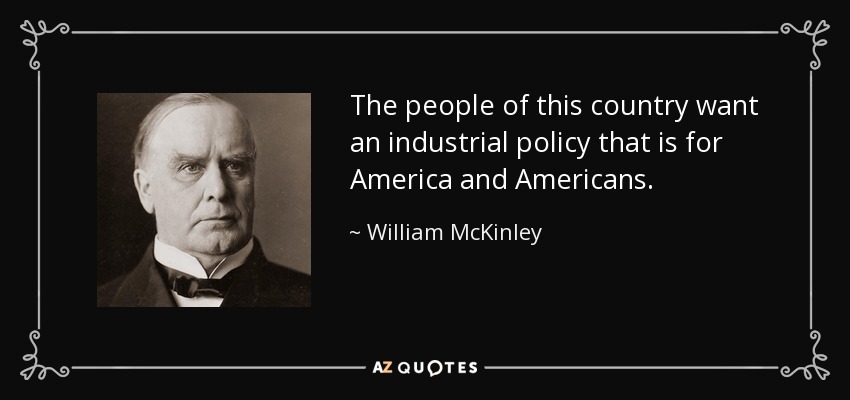 The people of this country want an industrial policy that is for America and Americans. - William McKinley