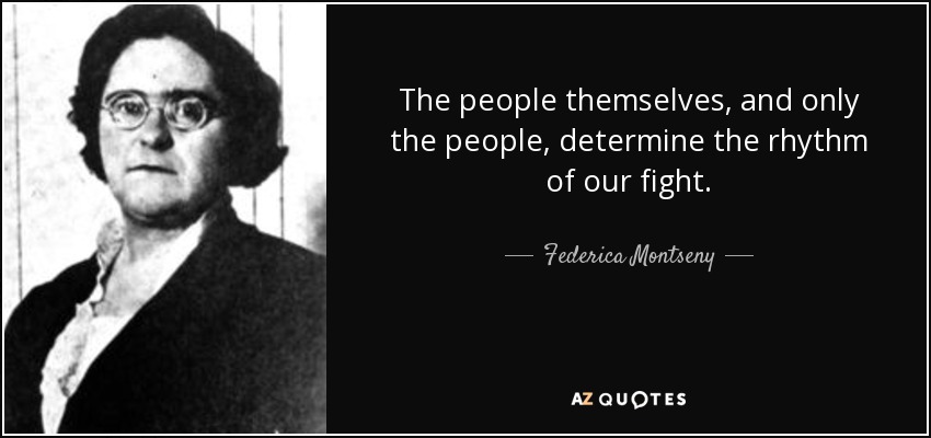 The people themselves, and only the people, determine the rhythm of our fight. - Federica Montseny