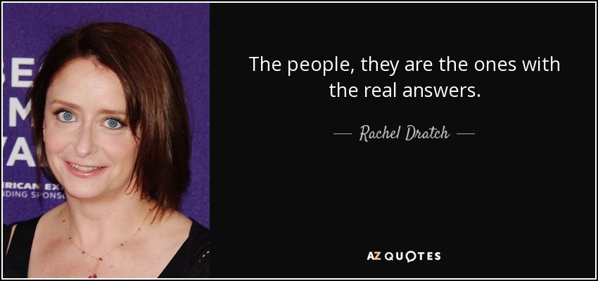 The people, they are the ones with the real answers. - Rachel Dratch