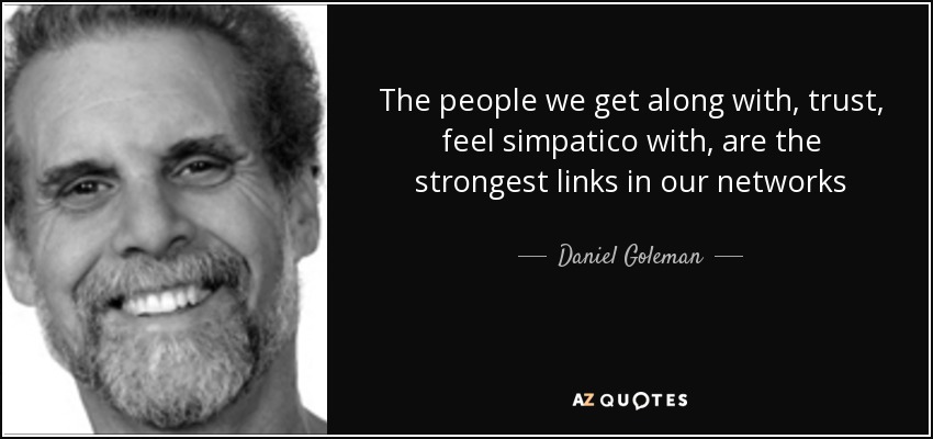 The people we get along with, trust, feel simpatico with, are the strongest links in our networks - Daniel Goleman