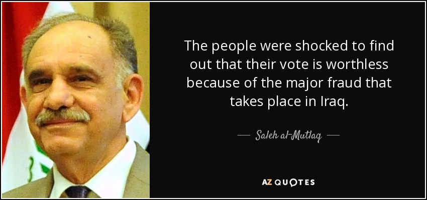The people were shocked to find out that their vote is worthless because of the major fraud that takes place in Iraq. - Saleh al-Mutlaq