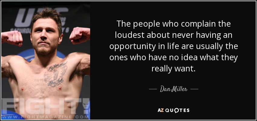 The people who complain the loudest about never having an opportunity in life are usually the ones who have no idea what they really want. - Dan Miller