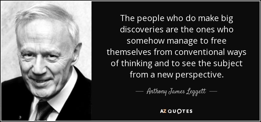 The people who do make big discoveries are the ones who somehow manage to free themselves from conventional ways of thinking and to see the subject from a new perspective. - Anthony James Leggett