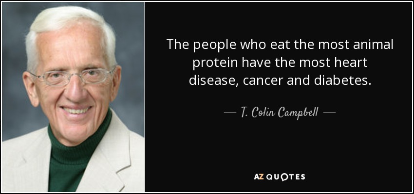 The people who eat the most animal protein have the most heart disease, cancer and diabetes. - T. Colin Campbell