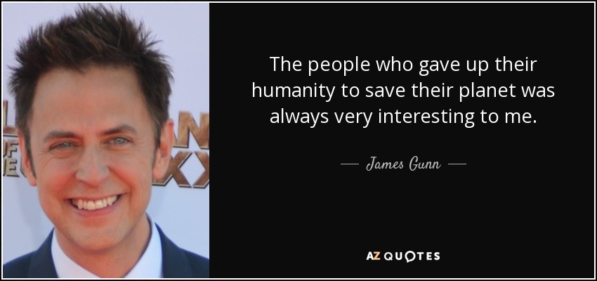 The people who gave up their humanity to save their planet was always very interesting to me. - James Gunn