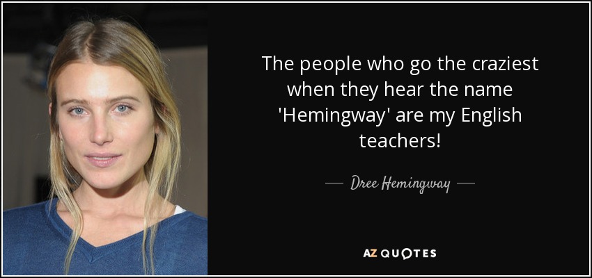 The people who go the craziest when they hear the name 'Hemingway' are my English teachers! - Dree Hemingway