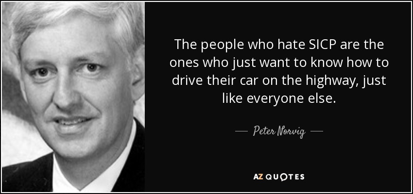 The people who hate SICP are the ones who just want to know how to drive their car on the highway, just like everyone else. - Peter Norvig