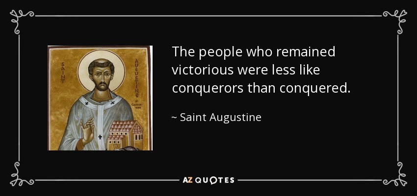 The people who remained victorious were less like conquerors than conquered. - Saint Augustine