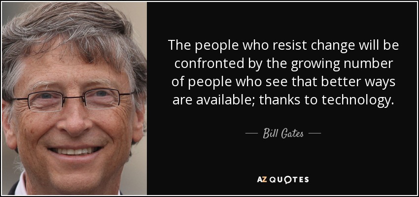The people who resist change will be confronted by the growing number of people who see that better ways are available; thanks to technology. - Bill Gates
