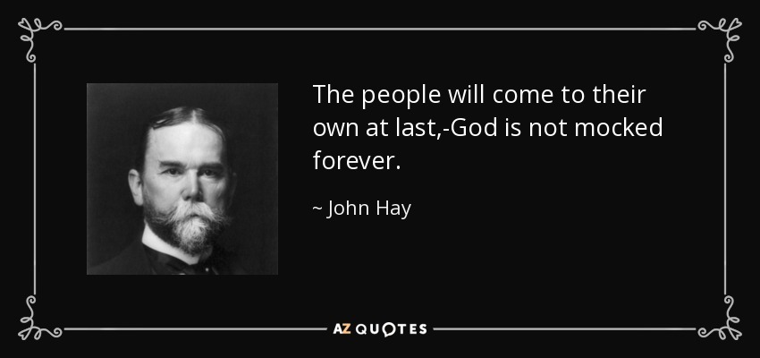 The people will come to their own at last,-God is not mocked forever. - John Hay