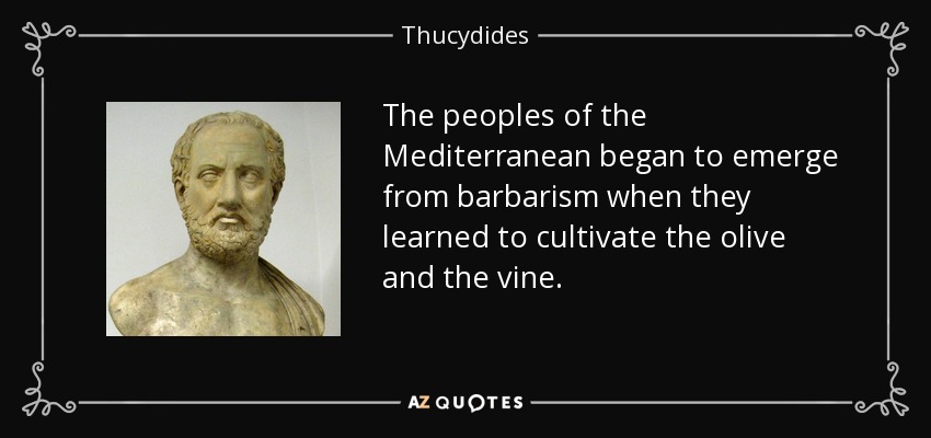 The peoples of the Mediterranean began to emerge from barbarism when they learned to cultivate the olive and the vine. - Thucydides