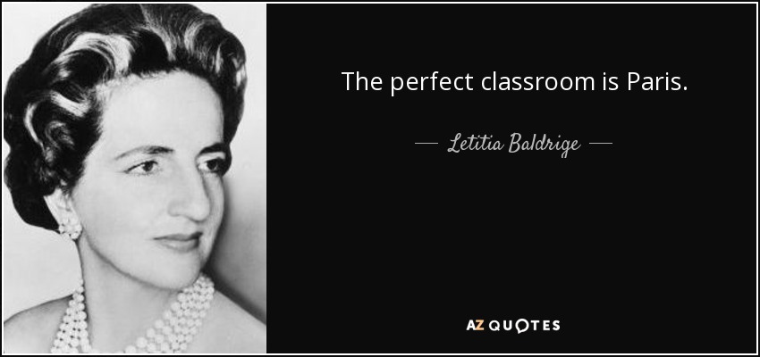 The perfect classroom is Paris. - Letitia Baldrige