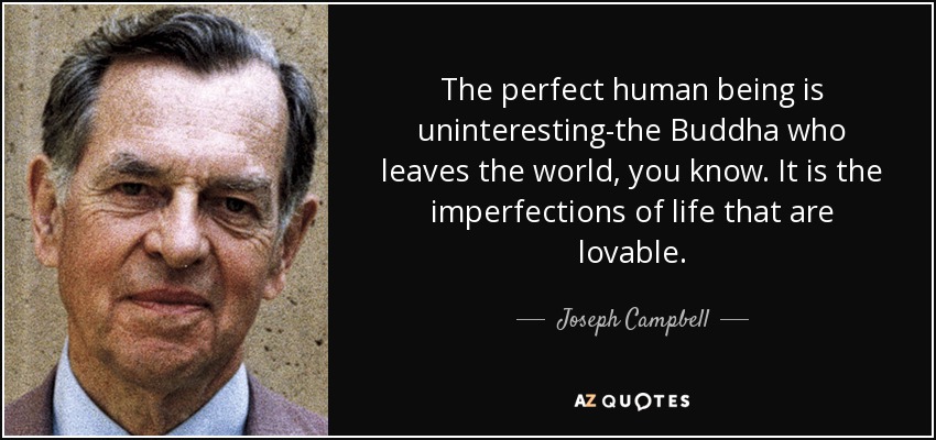 The perfect human being is uninteresting-the Buddha who leaves the world, you know. It is the imperfections of life that are lovable. - Joseph Campbell