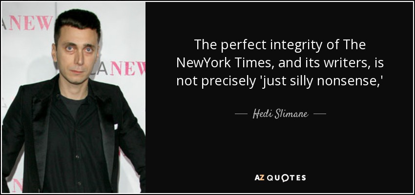 The perfect integrity of The NewYork Times, and its writers, is not precisely 'just silly nonsense,' - Hedi Slimane
