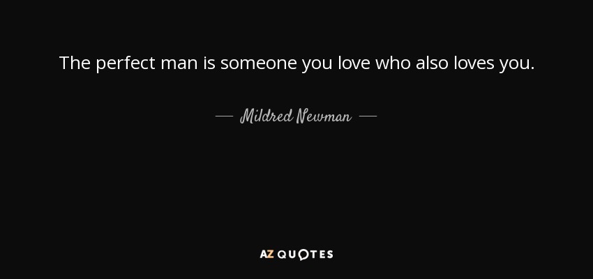 The perfect man is someone you love who also loves you. - Mildred Newman